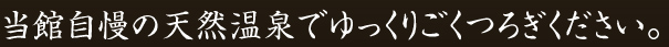 当館自慢の天然温泉でゆっくりごくつろぎください。
