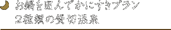 お鍋を囲んでかにすきプラン
2種類の貸切温泉