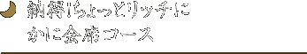 納得！ちょっとリッチに
かに会席コース