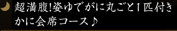 超満腹！姿ゆでがに丸ごと1匹付き★かに会席コース♪